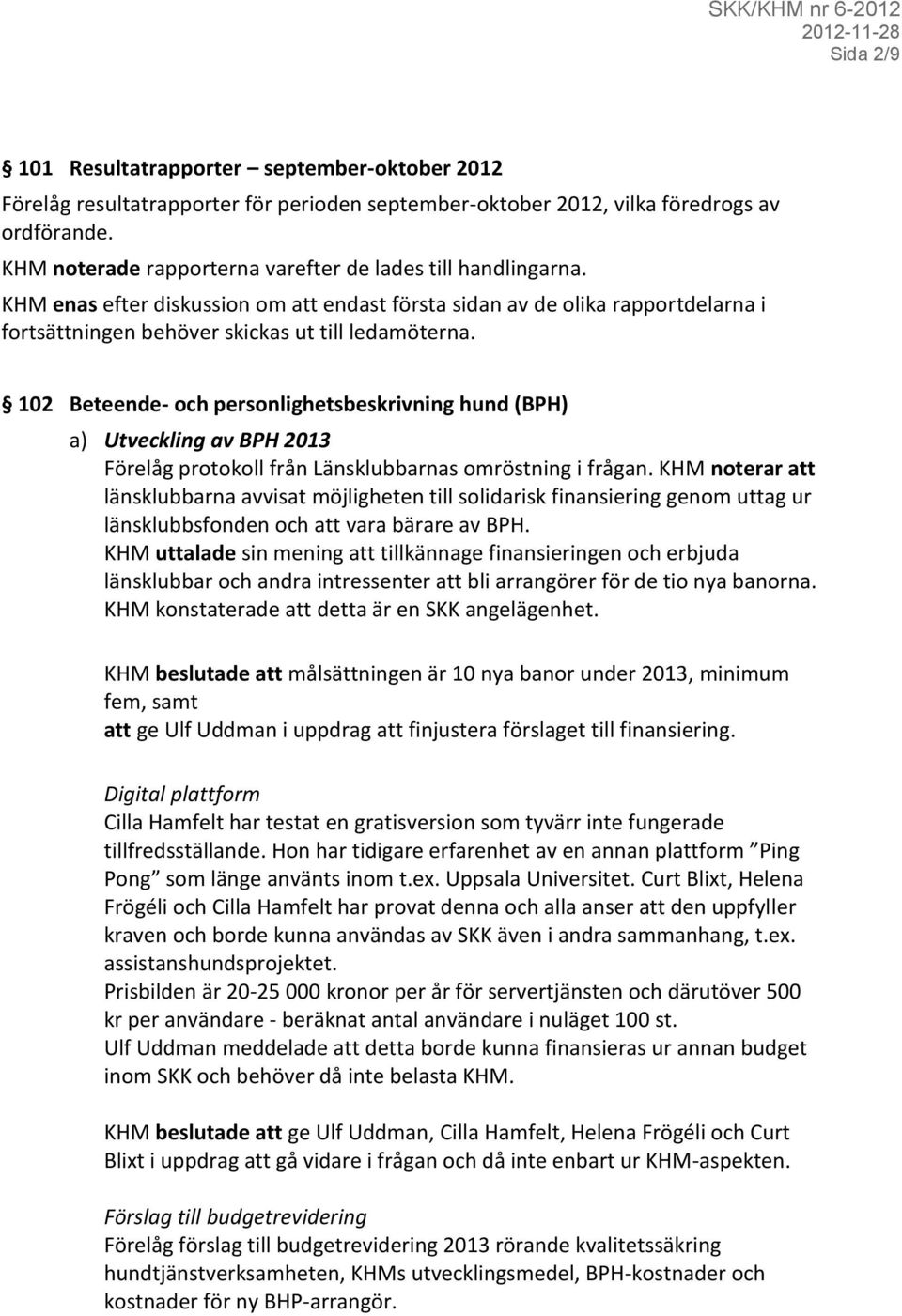 102 Beteende- och personlighetsbeskrivning hund (BPH) a) Utveckling av BPH 2013 Förelåg protokoll från Länsklubbarnas omröstning i frågan.