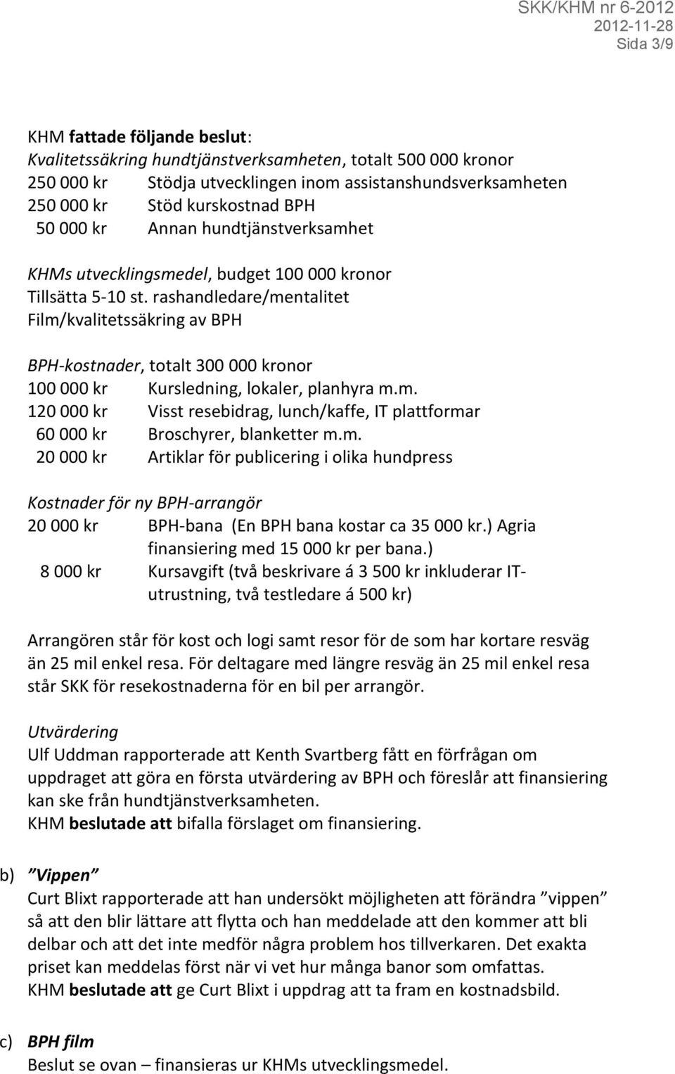 rashandledare/mentalitet Film/kvalitetssäkring av BPH BPH-kostnader, totalt 300 000 kronor 100 000 kr Kursledning, lokaler, planhyra m.m. 120 000 kr Visst resebidrag, lunch/kaffe, IT plattformar 60 000 kr Broschyrer, blanketter m.