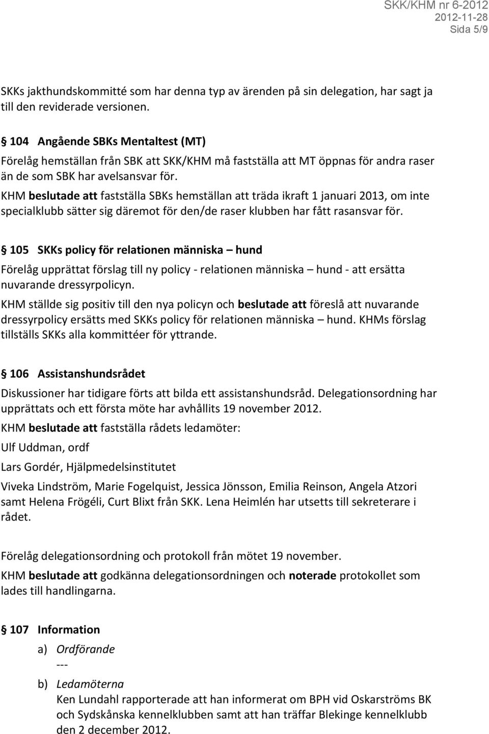 KHM beslutade att fastställa SBKs hemställan att träda ikraft 1 januari 2013, om inte specialklubb sätter sig däremot för den/de raser klubben har fått rasansvar för.