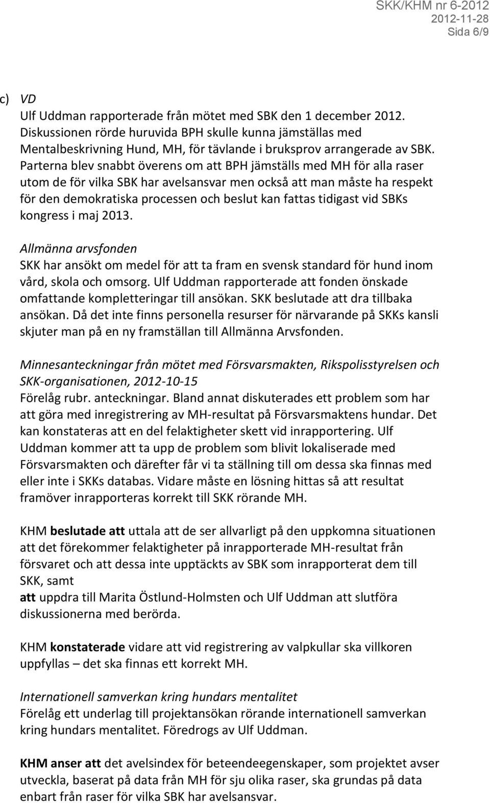 Parterna blev snabbt överens om att BPH jämställs med MH för alla raser utom de för vilka SBK har avelsansvar men också att man måste ha respekt för den demokratiska processen och beslut kan fattas