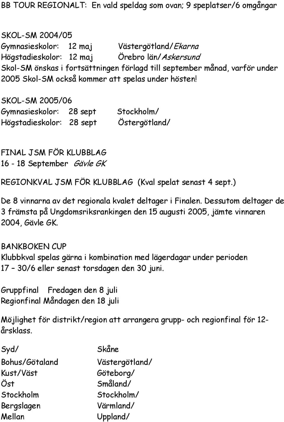 SKOL-SM 2005/06 Gymnasieskolor: 28 sept Stockholm/ Högstadieskolor: 28 sept Östergötland/ FINAL JSM FÖR KLUBBLAG 16-18 September Gävle GK REGIONKVAL JSM FÖR KLUBBLAG (Kval spelat senast 4 sept.