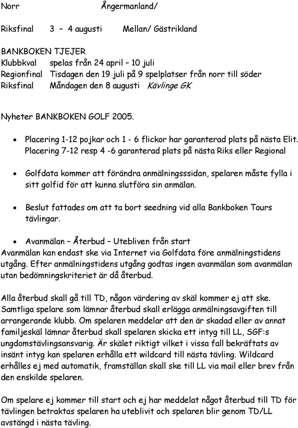 Placering 7-12 resp 4-6 garanterad plats på nästa Riks eller Regional Golfdata kommer att förändra anmälningsssidan, spelaren måste fylla i sitt golfid för att kunna slutföra sin anmälan.