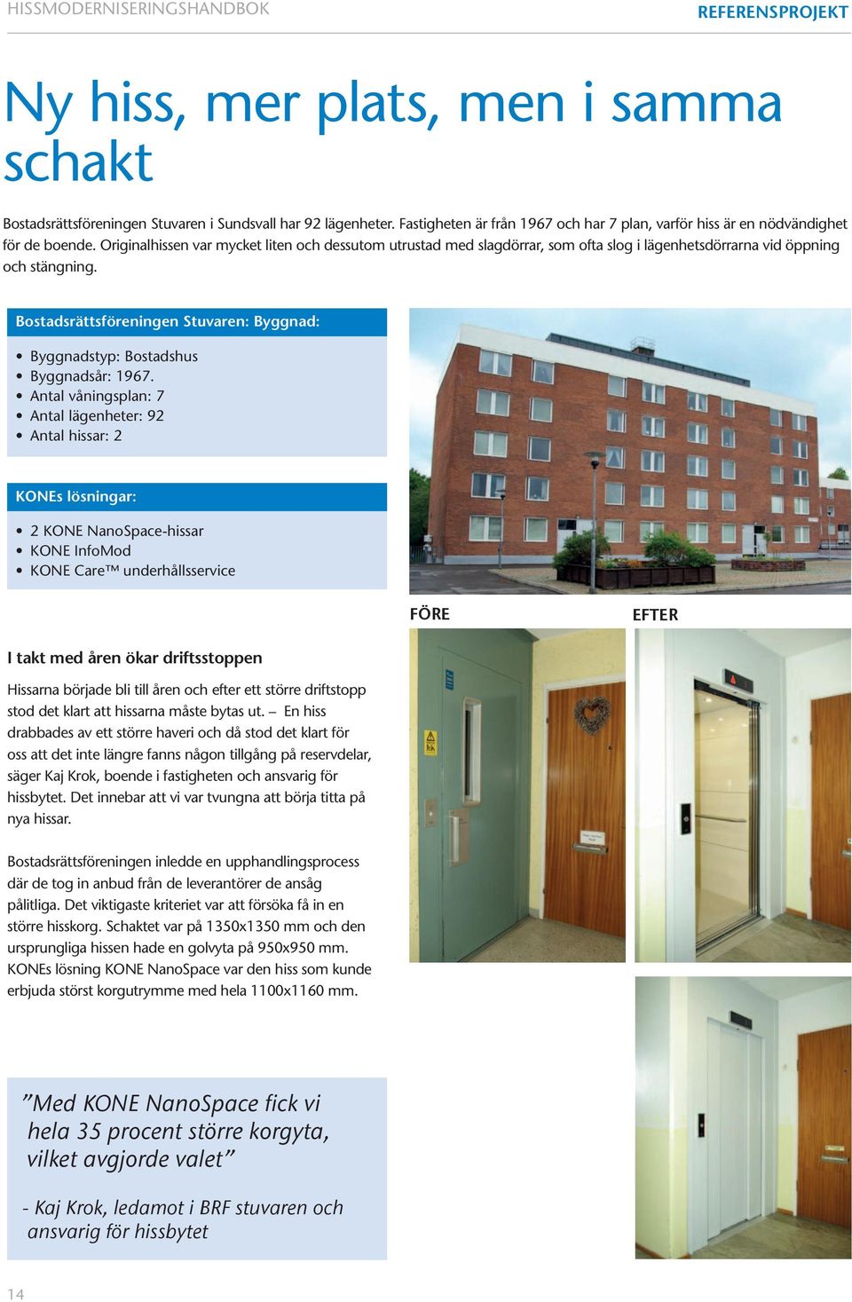 Originalhissen var mycket liten och dessutom utrustad med slagdörrar, som ofta slog i lägenhetsdörrarna vid öppning och stängning.