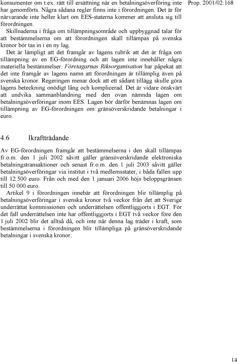 Skillnaderna i fråga om tillämpningsområde och uppbyggnad talar för att bestämmelserna om att förordningen skall tillämpas på svenska kronor bör tas in i en ny lag.