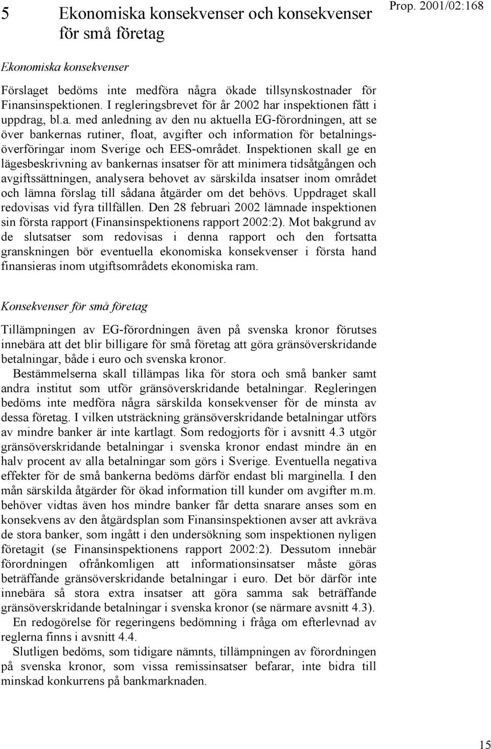 inspektionen fått i uppdrag, bl.a. med anledning av den nu aktuella EG-förordningen, att se över bankernas rutiner, float, avgifter och information för betalningsöverföringar inom Sverige och EES-området.
