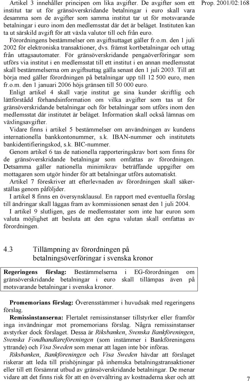 det är beläget. Instituten kan ta ut särskild avgift för att växla valutor till och från euro. Förordningens bestämmelser om avgiftsuttaget gäller fr.o.m. den 1 juli 2002 för elektroniska transaktioner, dvs.