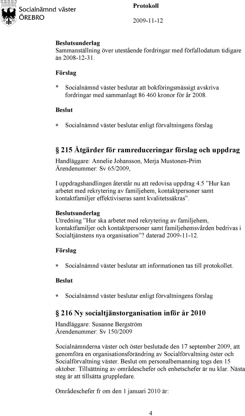 215 Åtgärder för ramreduceringar förslag och uppdrag Handläggare: Annelie Johansson, Merja Mustonen-Prim Ärendenummer: Sv 65/2009, I uppdragshandlingen återstår nu att redovisa uppdrag 4.
