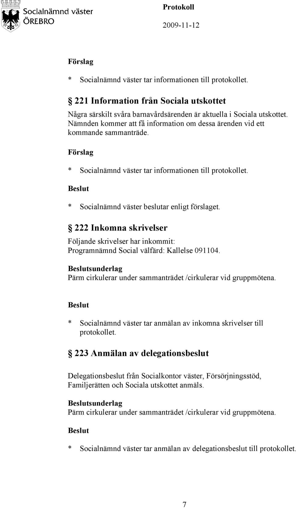 222 Inkomna skrivelser Följande skrivelser har inkommit: Programnämnd Social välfärd: Kallelse 091104. sunderlag Pärm cirkulerar under sammanträdet /cirkulerar vid gruppmötena.