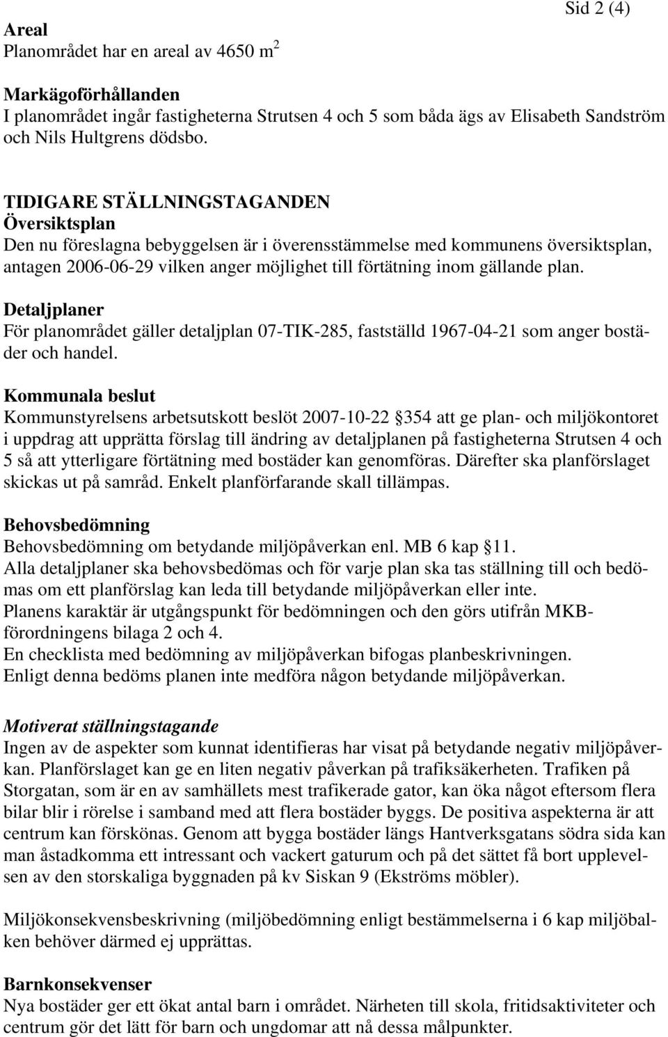 Detaljplaner För planområdet gäller detaljplan 07-TIK-285, fastställd 1967-04-21 som anger bostäder och handel.