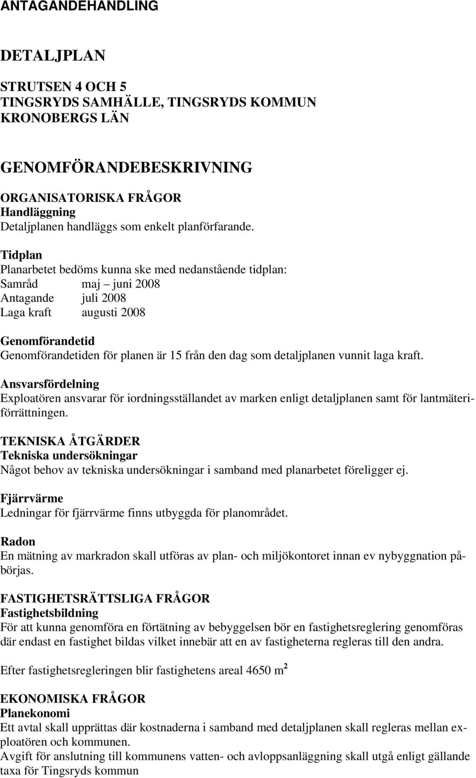 Tidplan Planarbetet bedöms kunna ske med nedanstående tidplan: Samråd maj juni 2008 Antagande juli 2008 Laga kraft augusti 2008 Genomförandetid Genomförandetiden för planen är 15 från den dag som