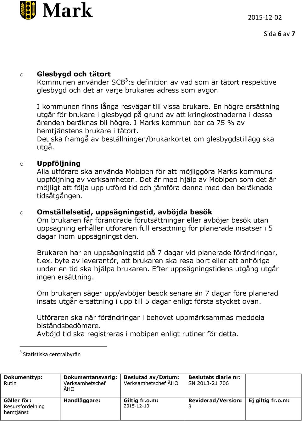 Det ska framgå av beställningen/brukarkrtet m glesbygdstillägg ska utgå. Uppföljning Alla utförare ska använda Mbipen för att möjliggöra Marks kmmuns uppföljning av verksamheten.