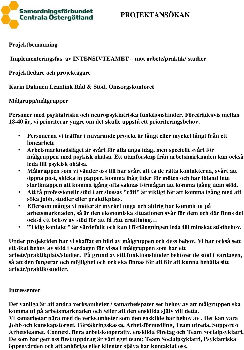 Personerna vi träffar i nuvarande projekt är långt eller mycket långt från ett lönearbete Arbetsmarknadsläget är svårt för alla unga idag, men speciellt svårt för målgruppen med psykisk ohälsa.