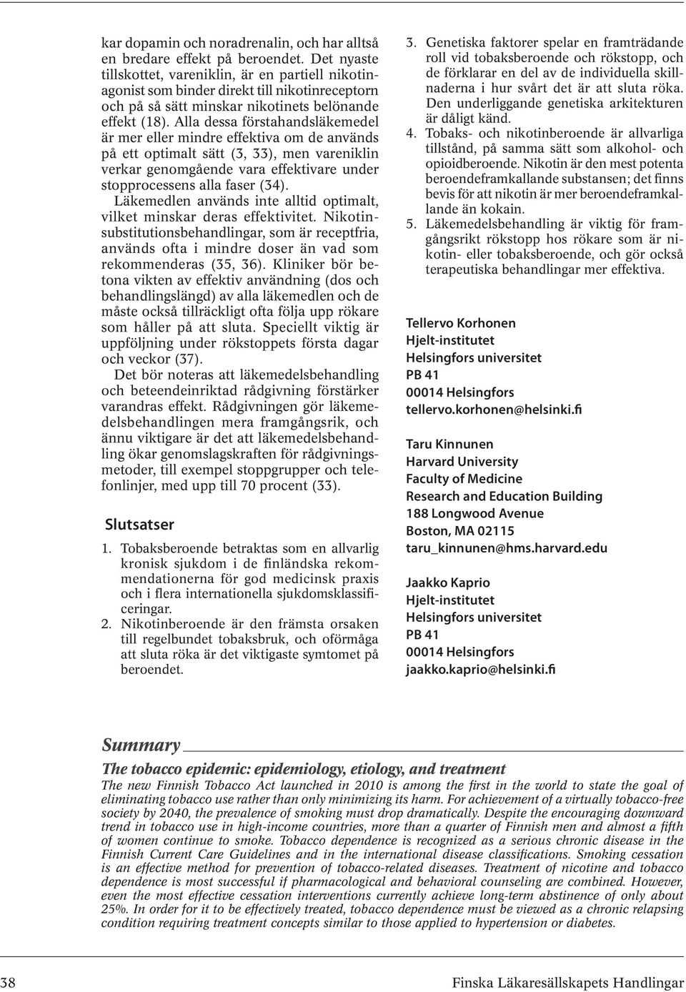 Alla dessa förstahandsläkemedel är mer eller mindre effektiva om de används på ett optimalt sätt (3, 33), men vareniklin verkar genomgående vara effektivare under stopprocessens alla faser (34).