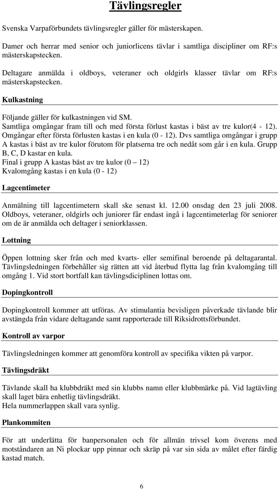 Samtliga omgångar fram till och med första förlust kastas i bäst av tre kulor(4-12). Omgångar efter första förlusten kastas i en kula (0-12).