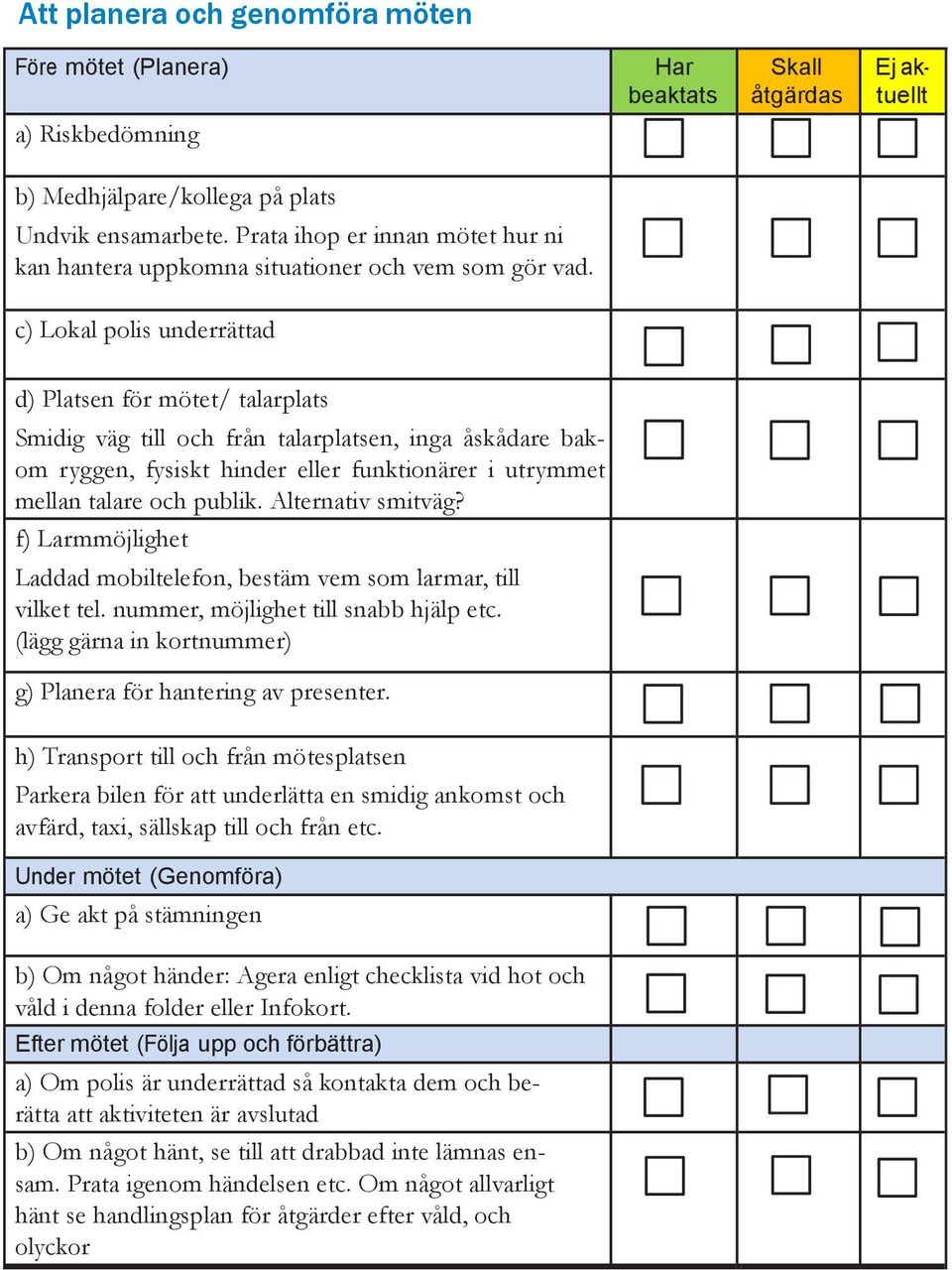 c) Lokal polis underrättad d) Platsen för mötet/ talarplats Smidig väg till och från talarplatsen, inga åskådare bakom ryggen, fysiskt hinder eller funktionärer i utrymmet mellan talare och publik.