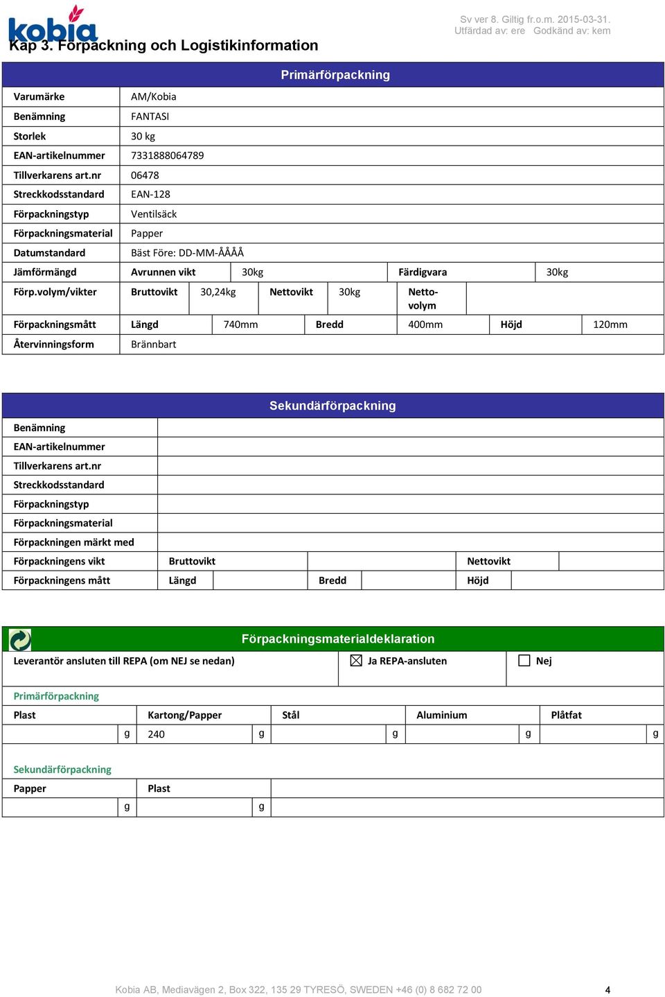 volym/vikter Bruttovikt 30,24kg Nettovikt 30kg Nettovolym Förpackningsmått Längd 740mm Bredd 400mm Höjd 120mm Återvinningsform Brännbart Sekundärförpackning Benämning EANartikelnummer Tillverkarens