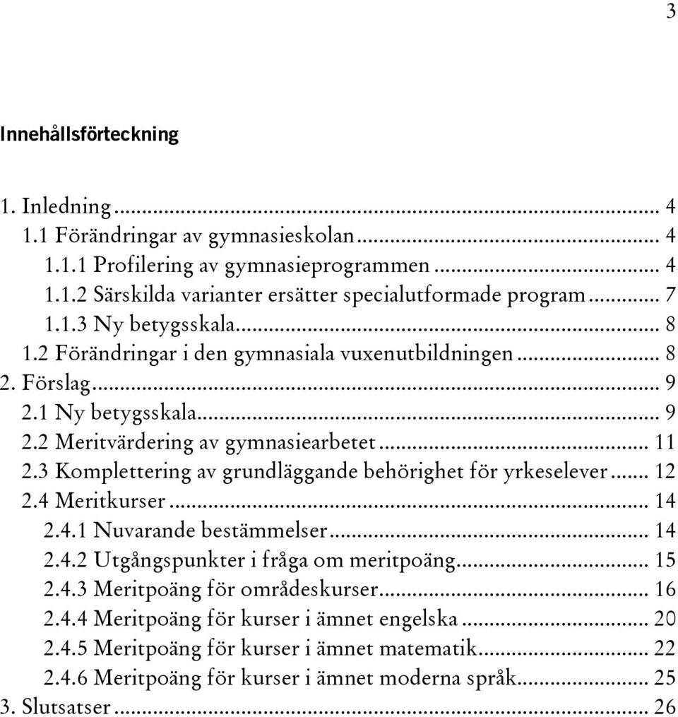 3 Komplettering av grundläggande behörighet för yrkeselever... 12 2.4 Meritkurser... 14 2.4.1 Nuvarande bestämmelser... 14 2.4.2 Utgångspunkter i fråga om meritpoäng... 15 2.4.3 Meritpoäng för områdeskurser.