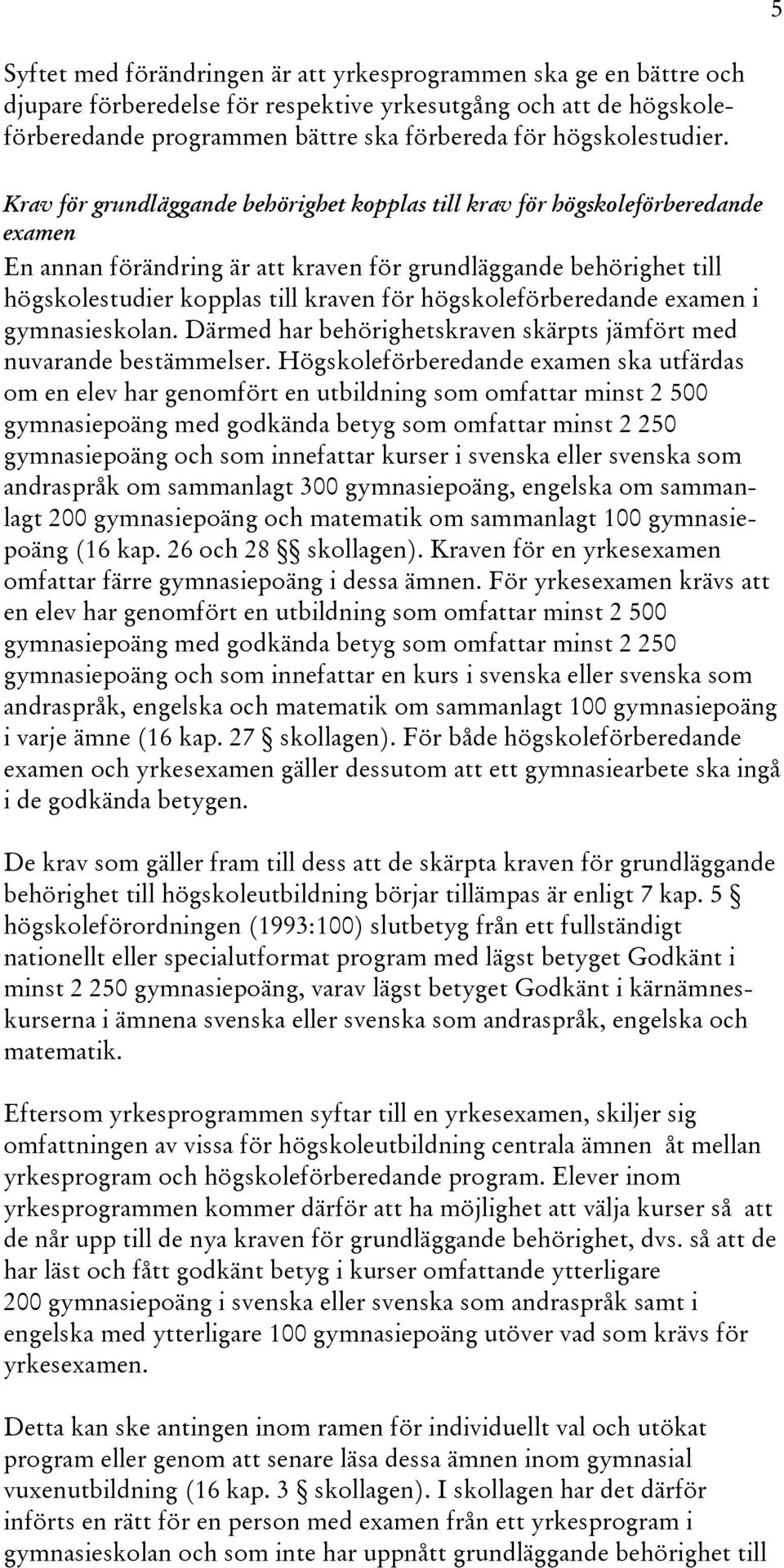 Krav för grundläggande behörighet kopplas till krav för högskoleförberedande examen En annan förändring är att kraven för grundläggande behörighet till högskolestudier kopplas till kraven för