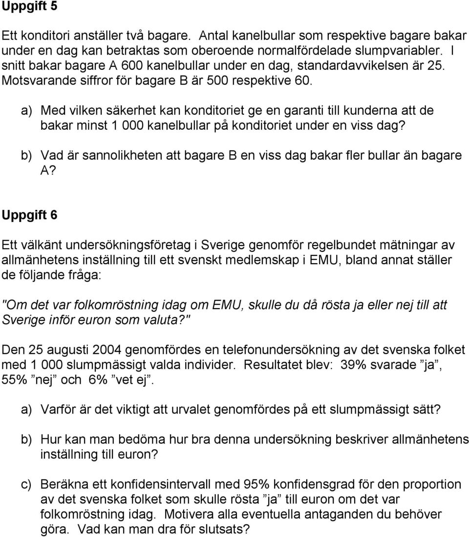 a) Med vilken säkerhet kan konditoriet ge en garanti till kunderna att de bakar minst 1 000 kanelbullar på konditoriet under en viss dag?