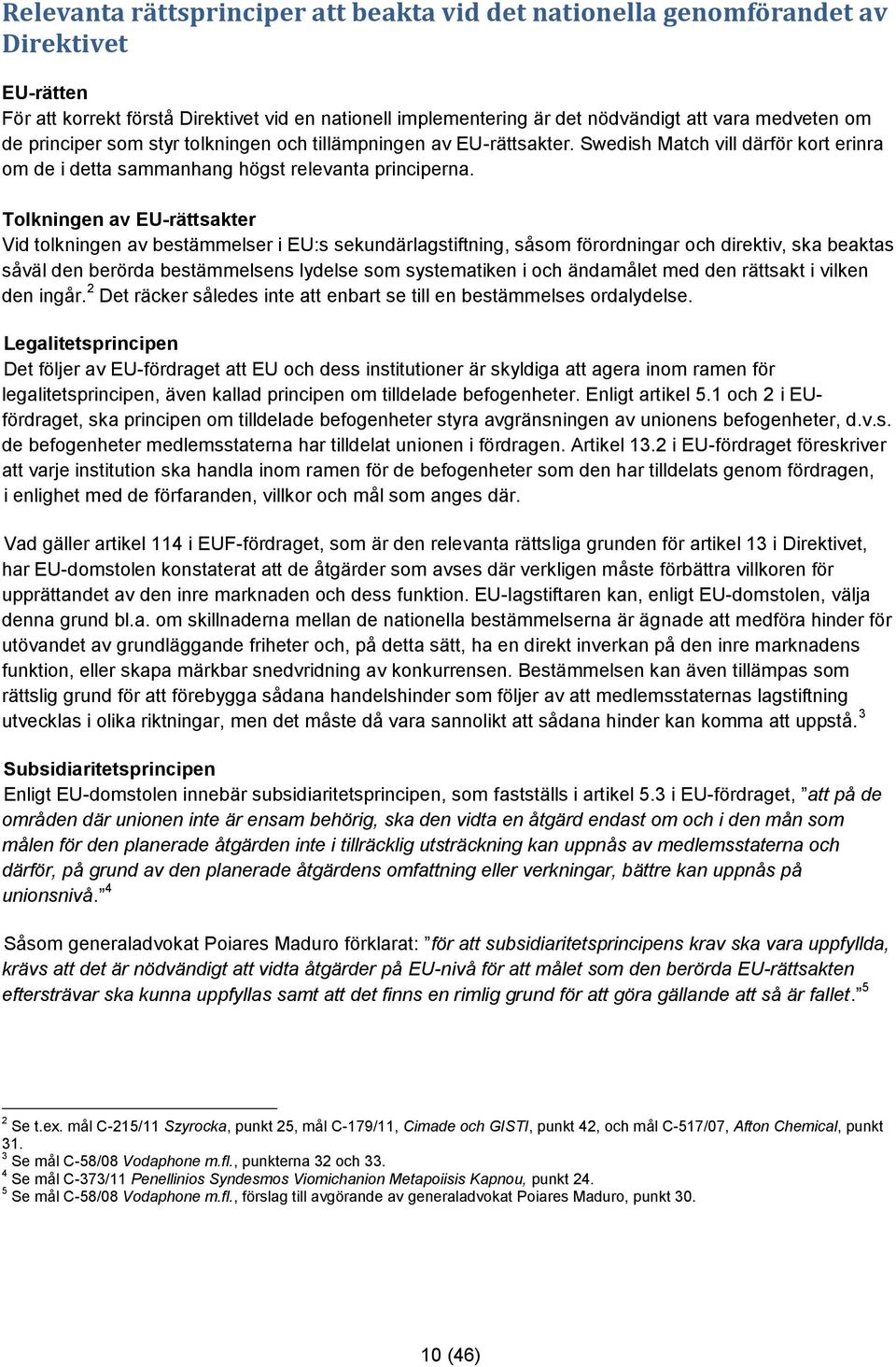 Tolkningen av EU-rättsakter Vid tolkningen av bestämmelser i EU:s sekundärlagstiftning, såsom förordningar och direktiv, ska beaktas såväl den berörda bestämmelsens lydelse som systematiken i och