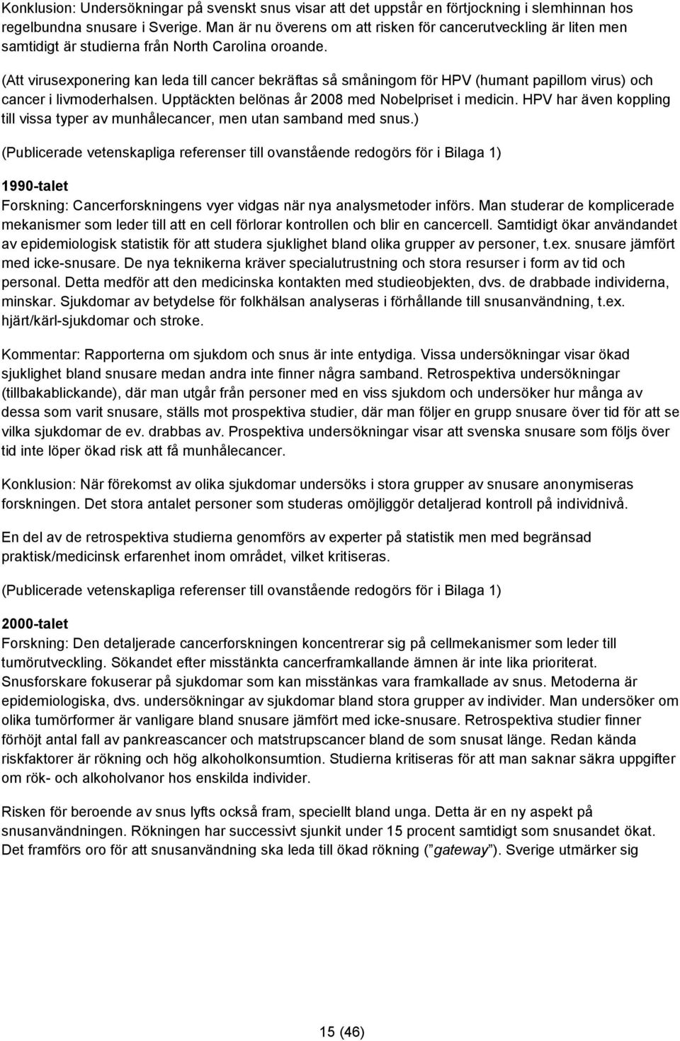 (Att virusexponering kan leda till cancer bekräftas så småningom för HPV (humant papillom virus) och cancer i livmoderhalsen. Upptäckten belönas år 2008 med Nobelpriset i medicin.