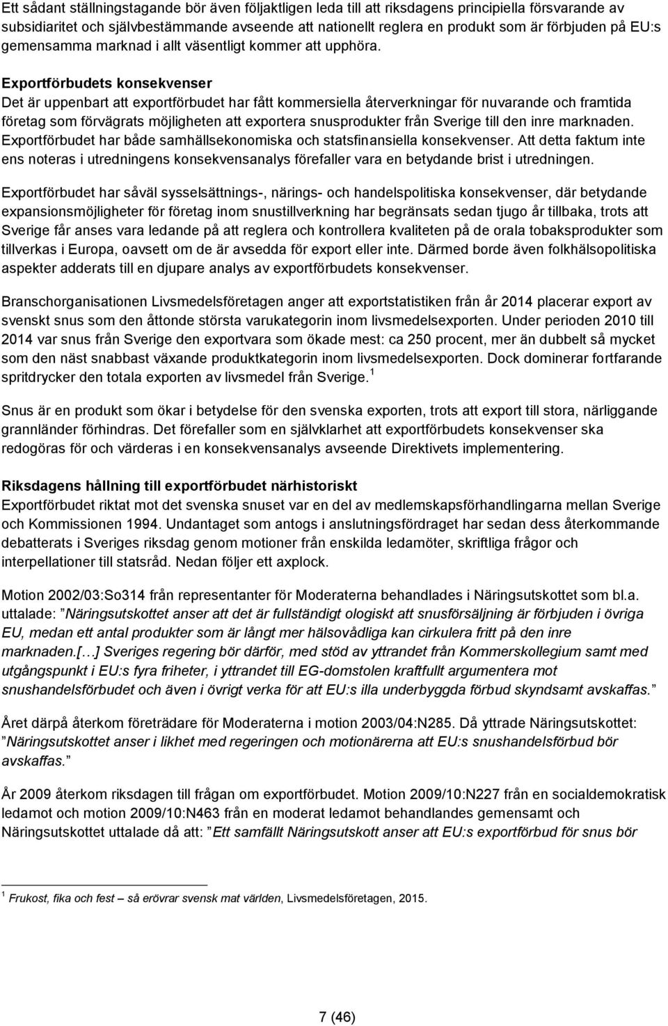 Exportförbudets konsekvenser Det är uppenbart att exportförbudet har fått kommersiella återverkningar för nuvarande och framtida företag som förvägrats möjligheten att exportera snusprodukter från