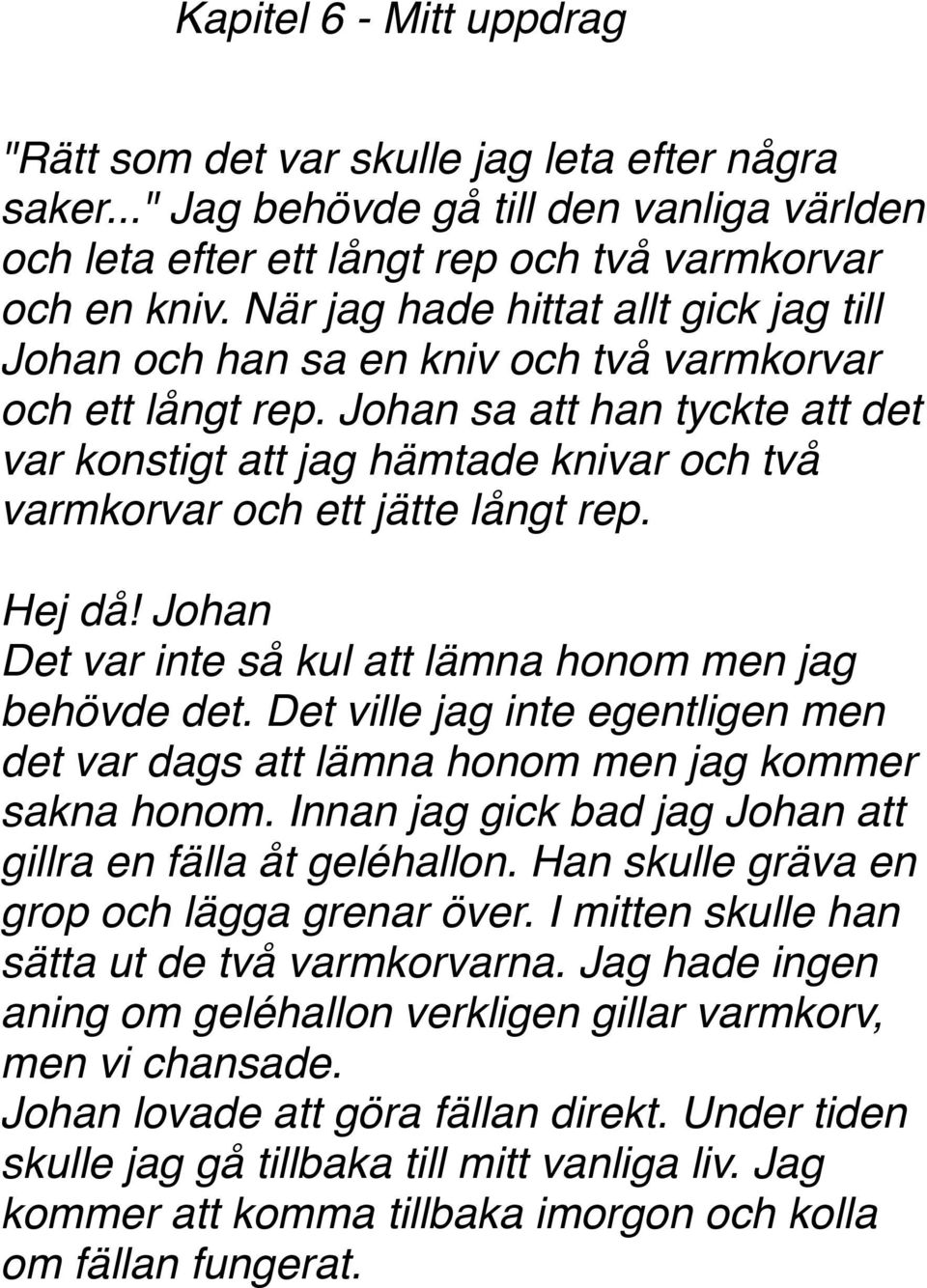 Johan sa att han tyckte att det var konstigt att jag hämtade knivar och två varmkorvar och ett jätte långt rep. Hej då! Johan Det var inte så kul att lämna honom men jag behövde det.