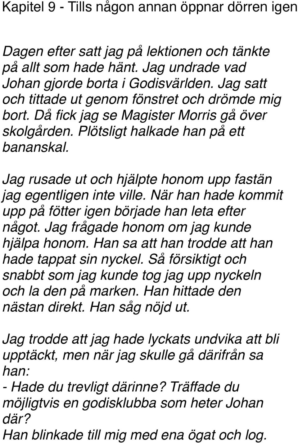 Jag rusade ut och hjälpte honom upp fastän jag egentligen inte ville. När han hade kommit upp på fötter igen började han leta efter något. Jag frågade honom om jag kunde hjälpa honom.