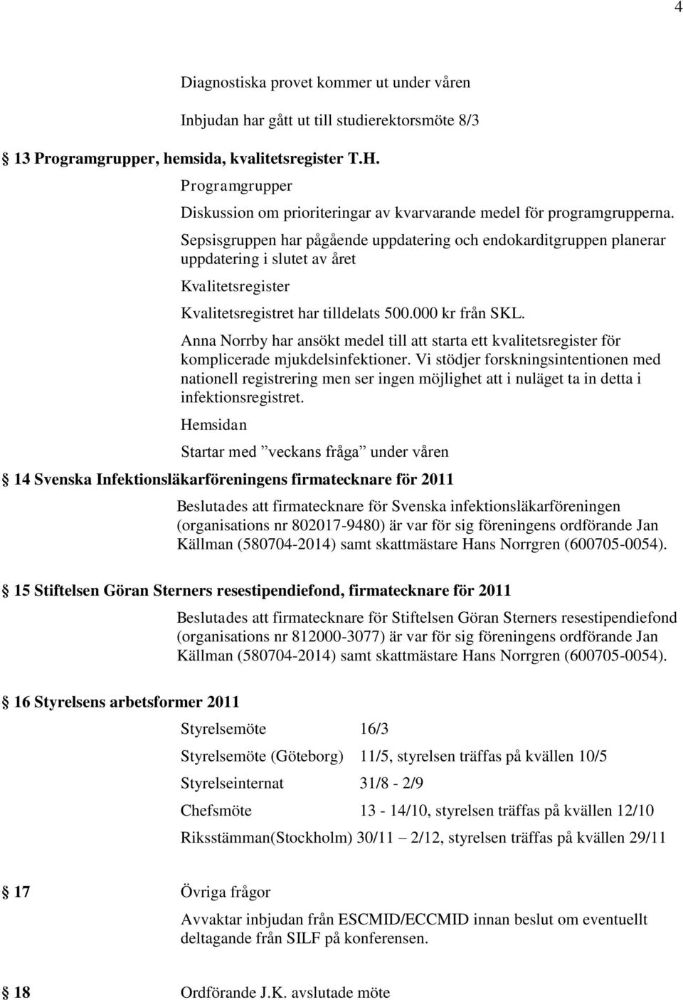 Sepsisgruppen har pågående uppdatering och endokarditgruppen planerar uppdatering i slutet av året Kvalitetsregister Kvalitetsregistret har tilldelats 500.000 kr från SKL.