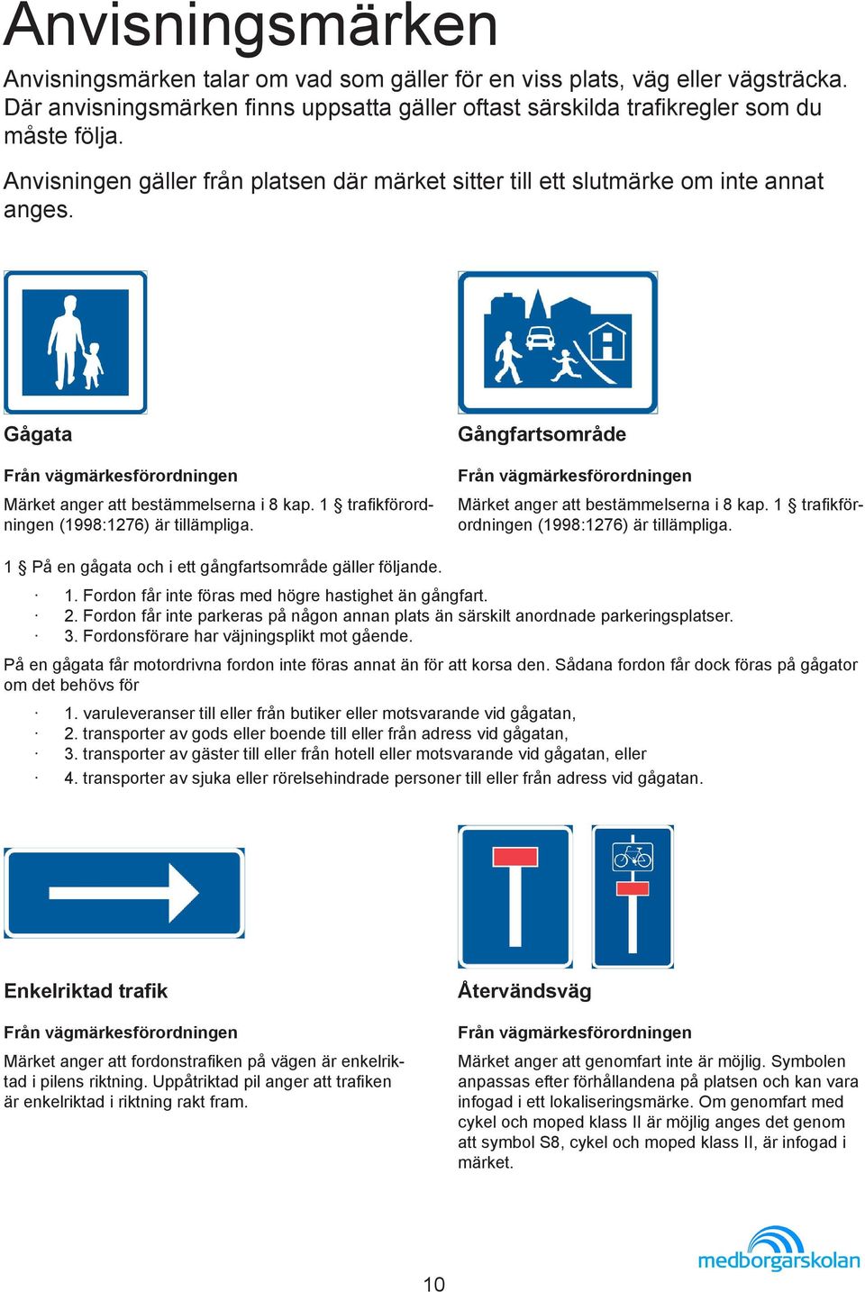 Gångfartsområde Märket anger att bestämmelserna i 8 kap. 1 trafikförordningen (1998:1276) är tillämpliga. 1 På en gågata och i ett gångfartsområde gäller följande. 1. Fordon får inte föras med högre hastighet än gångfart.