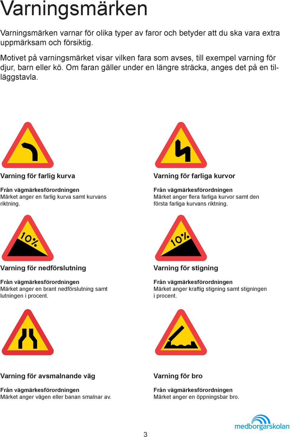 Varning för farlig kurva Märket anger en farlig kurva samt kurvans riktning. Varning för farliga kurvor Märket anger flera farliga kurvor samt den första farliga kurvans riktning.