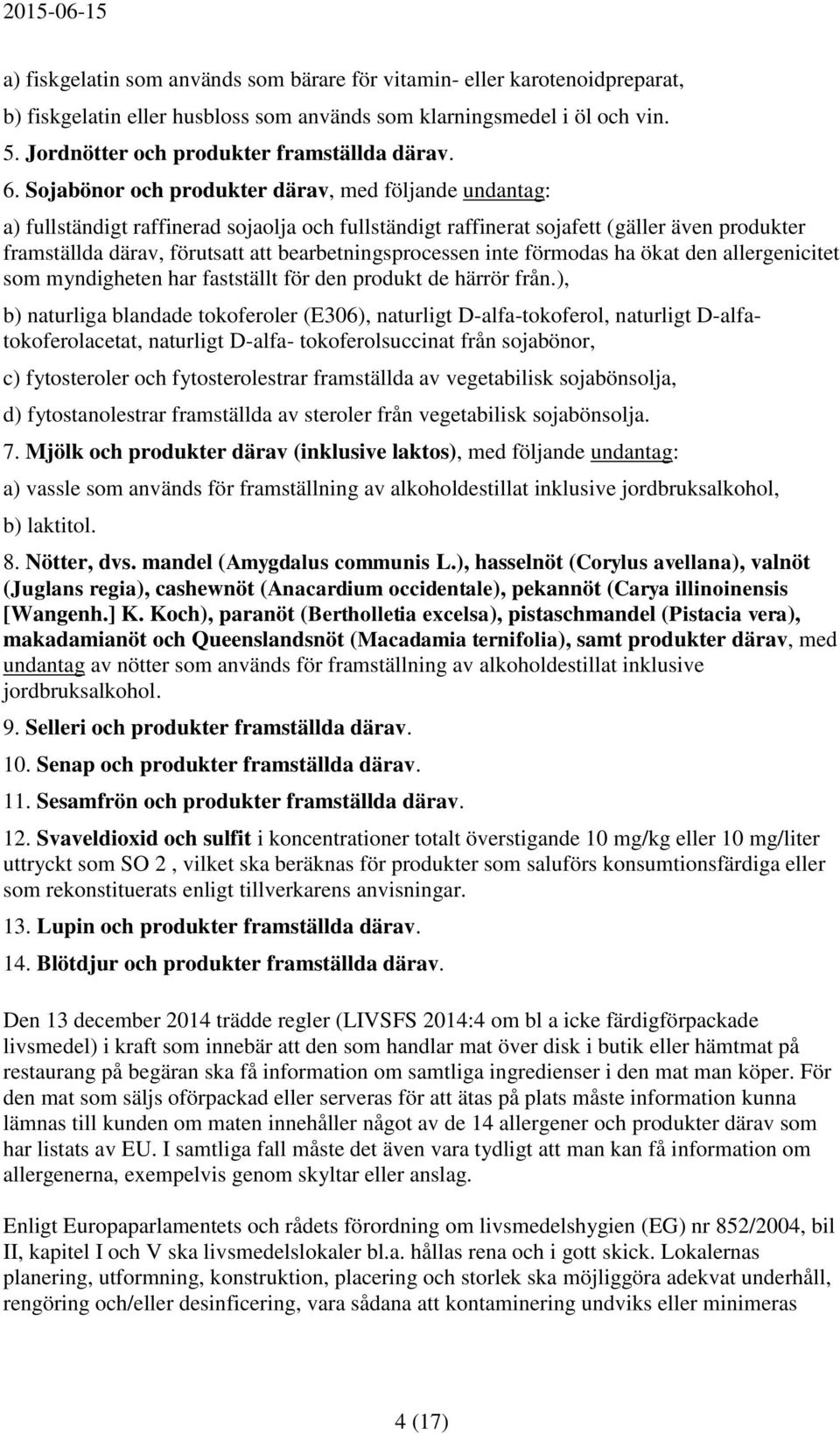 Sojabönor och produkter därav, med följande undantag: a) fullständigt raffinerad sojaolja och fullständigt raffinerat sojafett (gäller även produkter framställda därav, förutsatt att