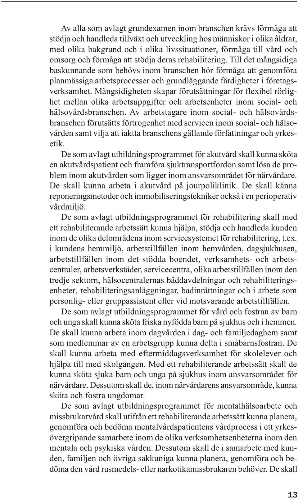 Till det mångsidiga baskunnande som behövs inom branschen hör förmåga att genomföra planmässiga arbetsprocesser och grundläggande färdigheter i företagsverksamhet.