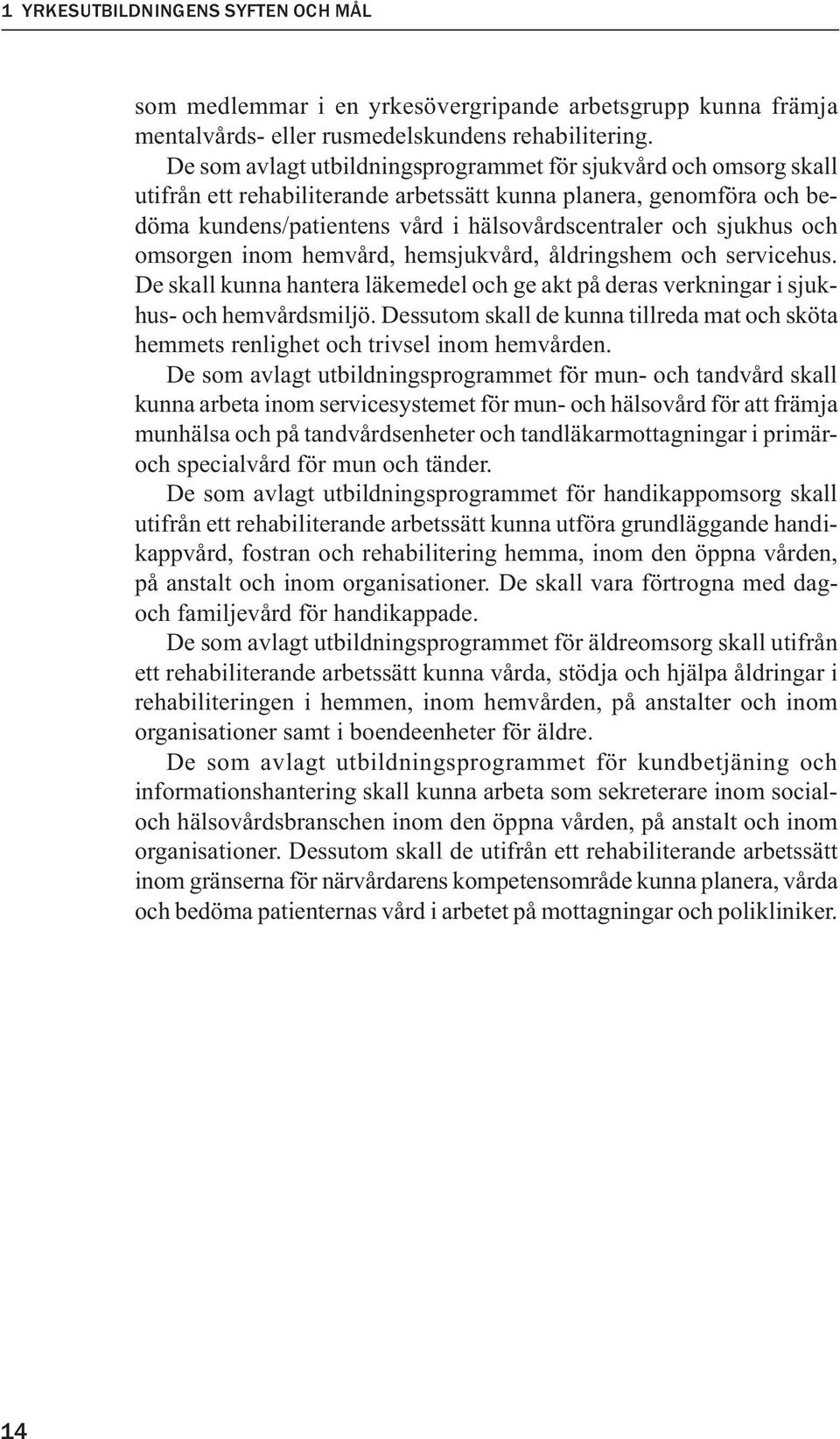och omsorgen inom hemvård, hemsjukvård, åldringshem och servicehus. De skall kunna hantera läkemedel och ge akt på deras verkningar i sjukhus- och hemvårdsmiljö.