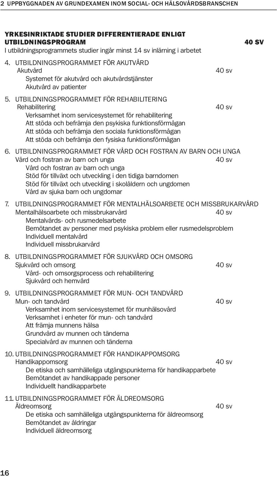 UTBILDNINGSPROGRAMMET FÖR REHABILITERING Rehabilitering 40 sv Verksamhet inom servicesystemet för rehabilitering Att stöda och befrämja den psykiska funktionsförmågan Att stöda och befrämja den