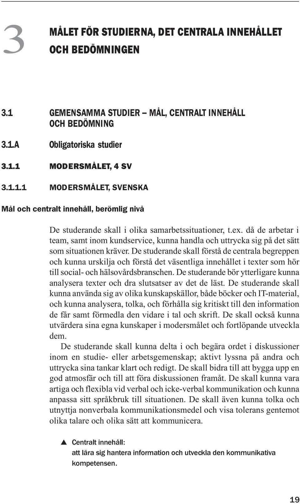 De studerande skall förstå de centrala begreppen och kunna urskilja och förstå det väsentliga innehållet i texter som hör till social- och hälsovårdsbranschen.