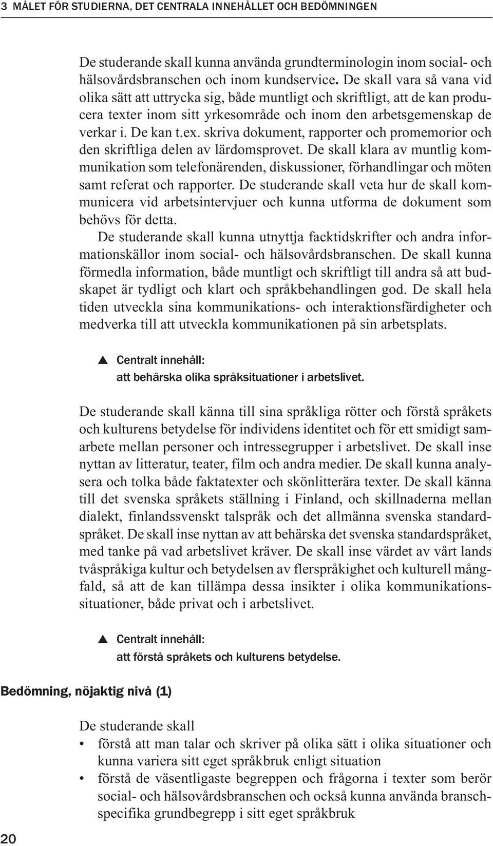 De skall klara av muntlig kommunikation som telefonärenden, diskussioner, förhandlingar och möten samt referat och rapporter.