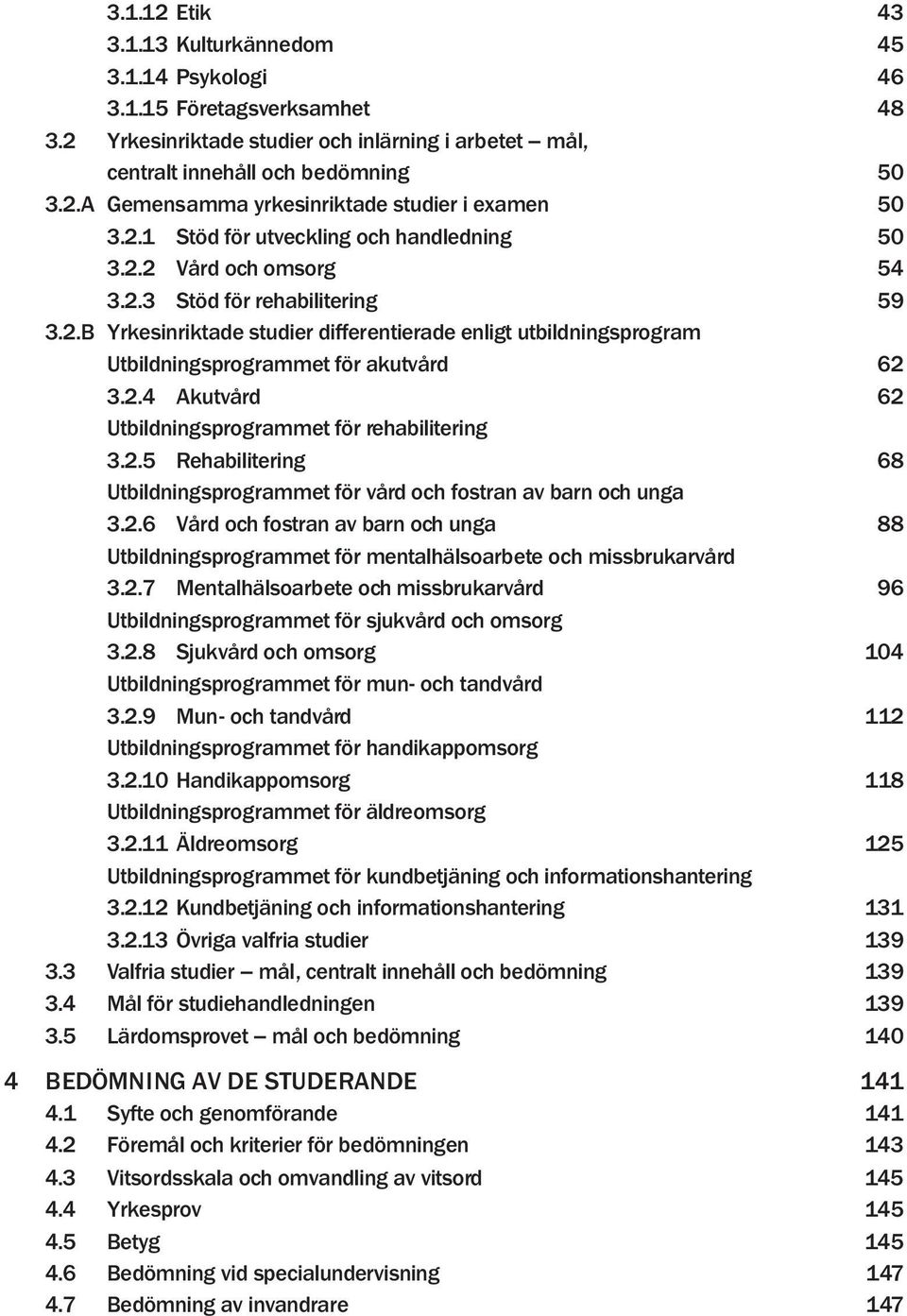 2.4 Akutvård 62 Utbildningsprogrammet för rehabilitering 3.2.5 Rehabilitering 68 Utbildningsprogrammet för vård och fostran av barn och unga 3.2.6 Vård och fostran av barn och unga 88 Utbildningsprogrammet för mentalhälsoarbete och missbrukarvård 3.