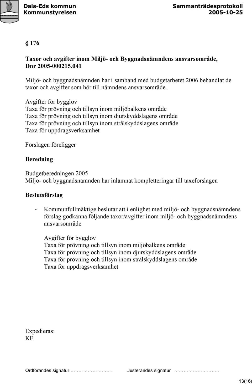 Avgifter för bygglov Taxa för prövning och tillsyn inom miljöbalkens område Taxa för prövning och tillsyn inom djurskyddslagens område Taxa för prövning och tillsyn inom strålskyddslagens område Taxa