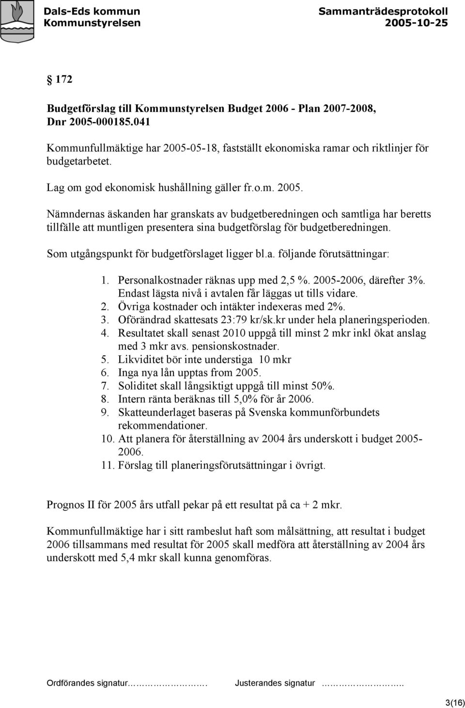 Nämndernas äskanden har granskats av budgetberedningen och samtliga har beretts tillfälle att muntligen presentera sina budgetförslag för budgetberedningen.