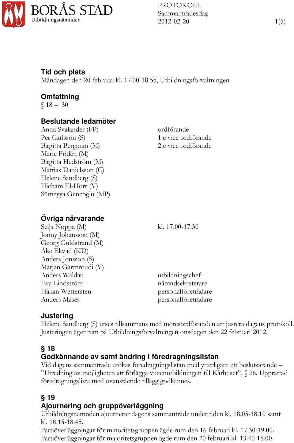 Sandberg (S) Hicham El-Horr (V) Sümeyya Gencoglu (MP) ordförande 1:e vice ordförande 2:e vice ordförande Övriga närvarande Seija Noppa (M) kl. 17.00-17.