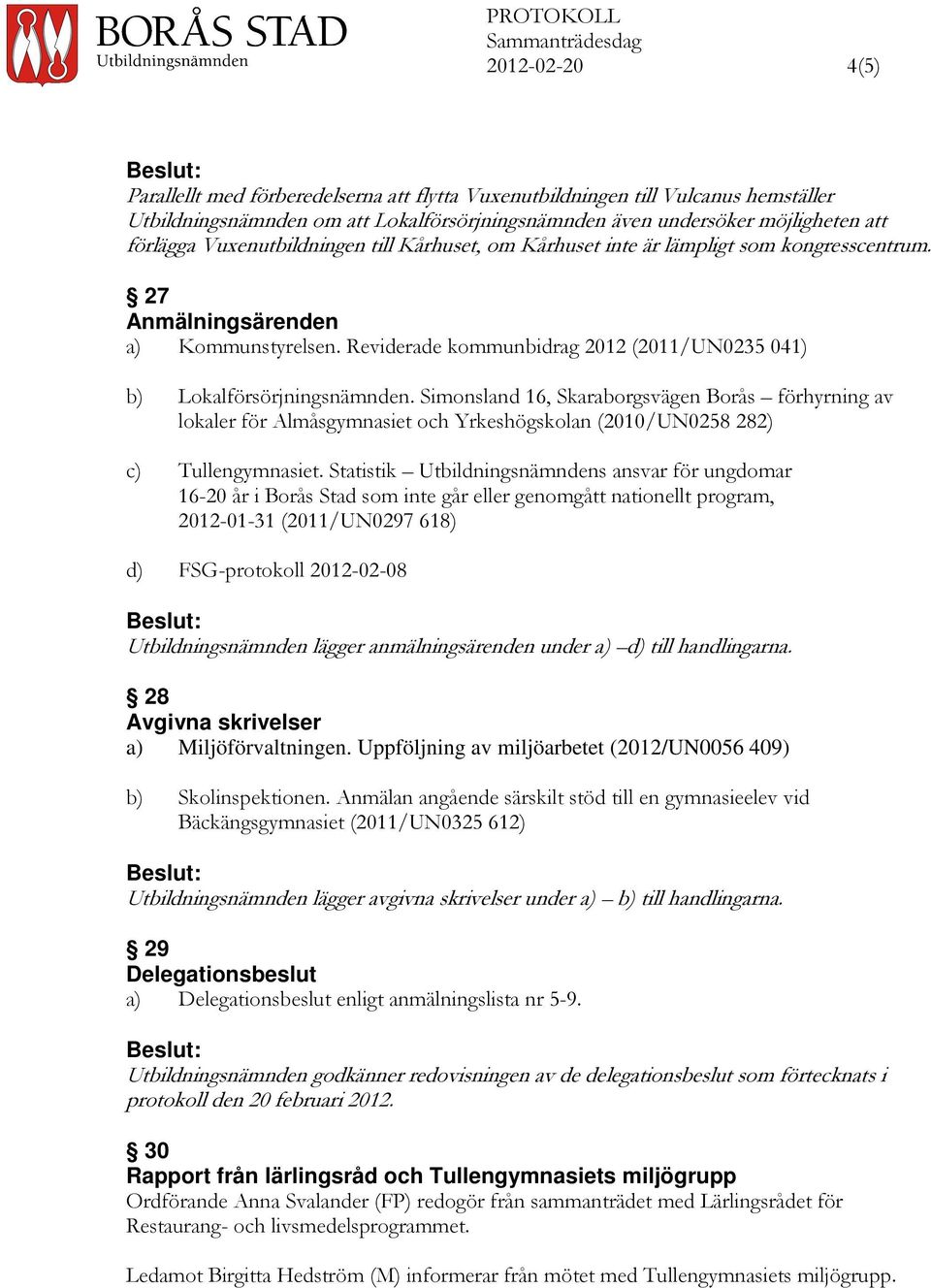 Simonsland 16, Skaraborgsvägen Borås förhyrning av lokaler för Almåsgymnasiet och Yrkeshögskolan (2010/UN0258 282) c) Tullengymnasiet.