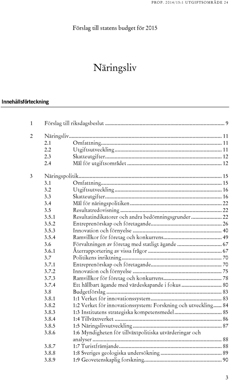 .. 22 3.5.2 Entreprenörskap och företagande... 26 3.5.3 Innovation och förnyelse... 40 3.5.4 Ramvillkor för företag och konkurrens... 49 3.6 Förvaltningen av företag med statligt ägande... 67 3.6.1 Återrapportering av vissa frågor.