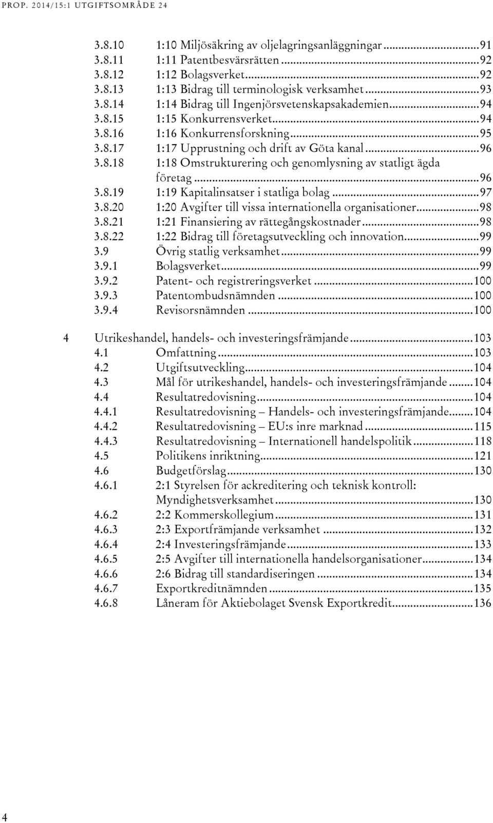 .. 96 3.8.19 1:19 Kapitalinsatser i statliga bolag... 97 3.8.20 1:20 Avgifter till vissa internationella organisationer... 98 3.8.21 1:21 Finansiering av rättegångskostnader... 98 3.8.22 1:22 Bidrag till företagsutveckling och innovation.