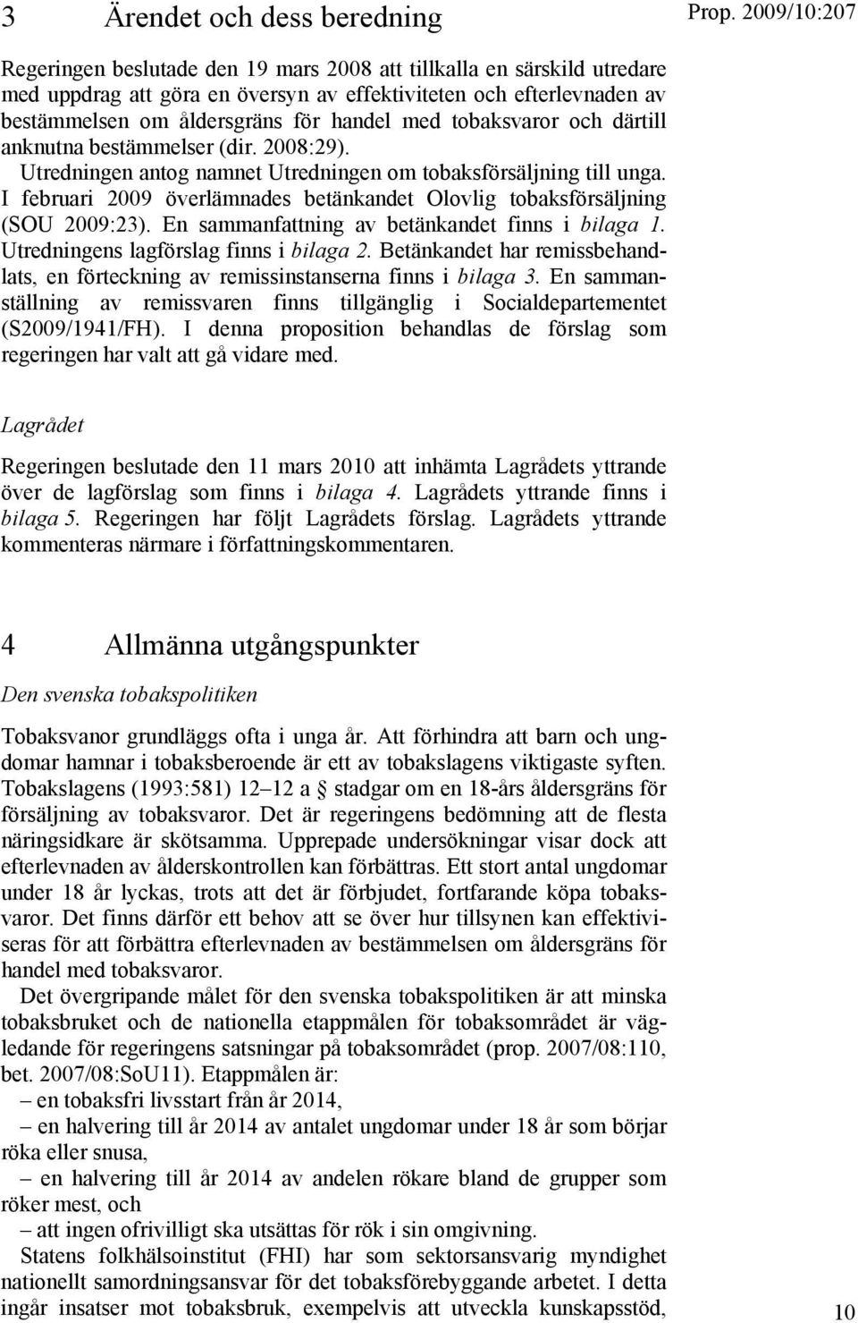 I februari 2009 överlämnades betänkandet Olovlig tobaksförsäljning (SOU 2009:23). En sammanfattning av betänkandet finns i bilaga 1. Utredningens lagförslag finns i bilaga 2.