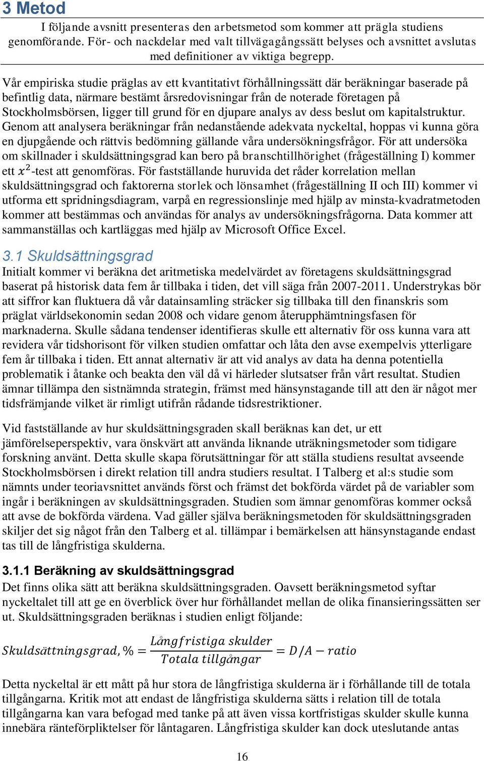 Vår empiriska studie präglas av ett kvantitativt förhållningssätt där beräkningar baserade på befintlig data, närmare bestämt årsredovisningar från de noterade företagen på Stockholmsbörsen, ligger