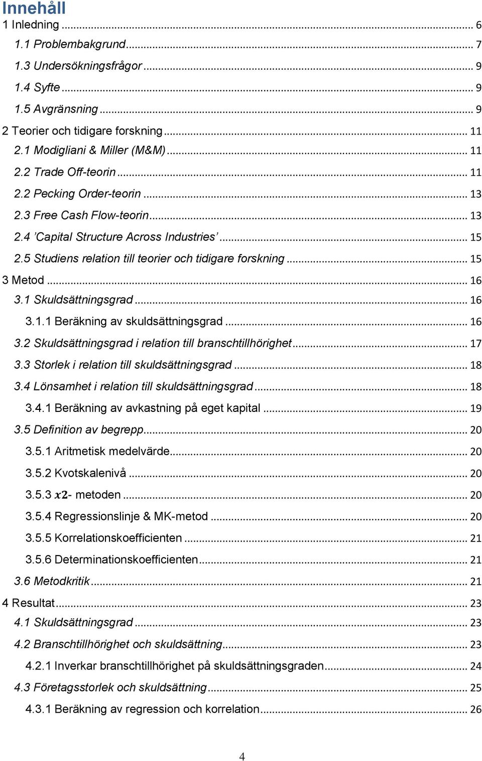 1 Skuldsättningsgrad... 16 3.1.1 Beräkning av skuldsättningsgrad... 16 3.2 Skuldsättningsgrad i relation till branschtillhörighet... 17 3.3 Storlek i relation till skuldsättningsgrad... 18 3.