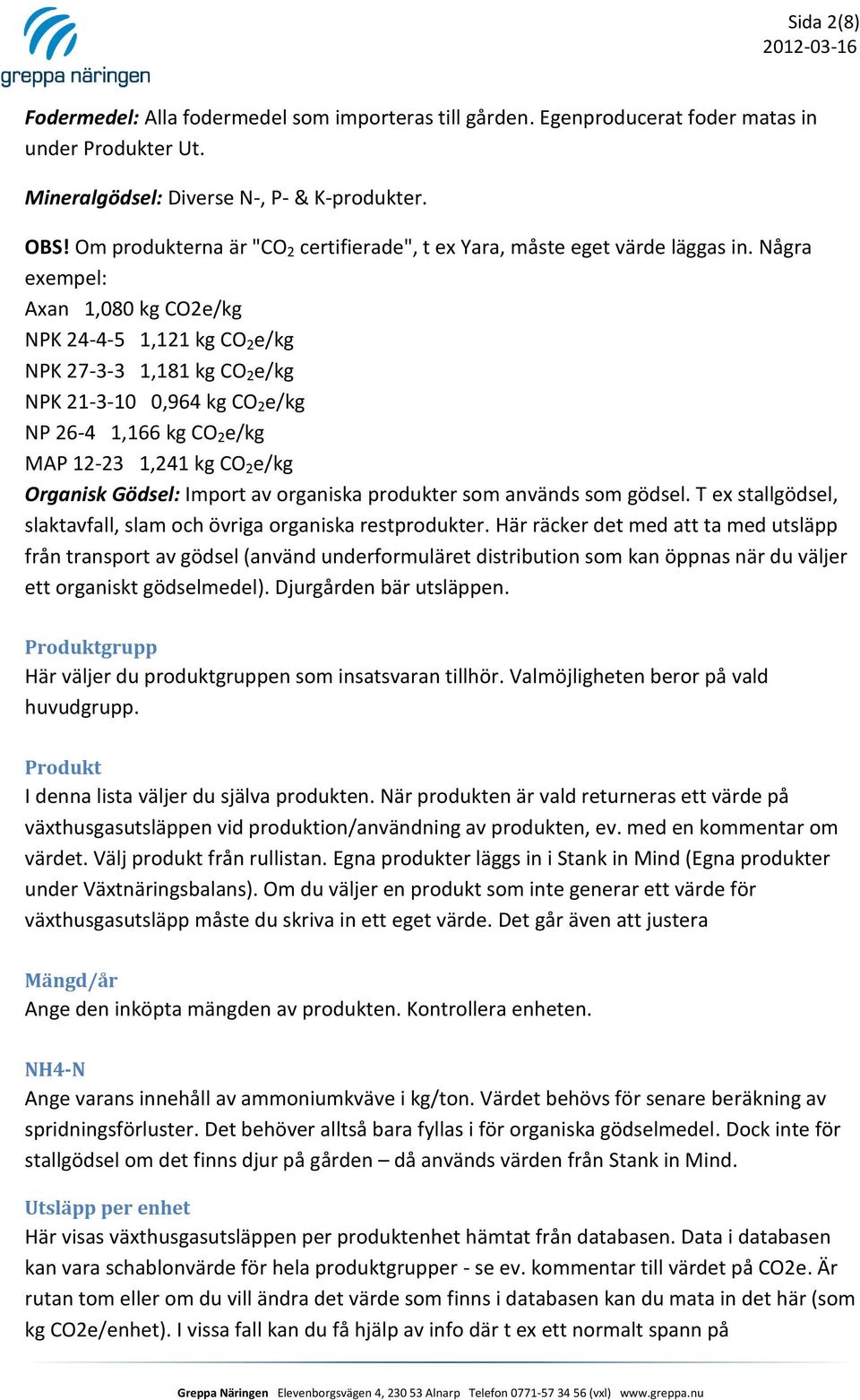 Några exempel: Axan 1,080 kg CO2e/kg NPK 24-4-5 1,121 kg CO 2 e/kg NPK 27-3-3 1,181 kg CO 2 e/kg NPK 21-3-10 0,964 kg CO 2 e/kg NP 26-4 1,166 kg CO 2 e/kg MAP 12-23 1,241 kg CO 2 e/kg Organisk