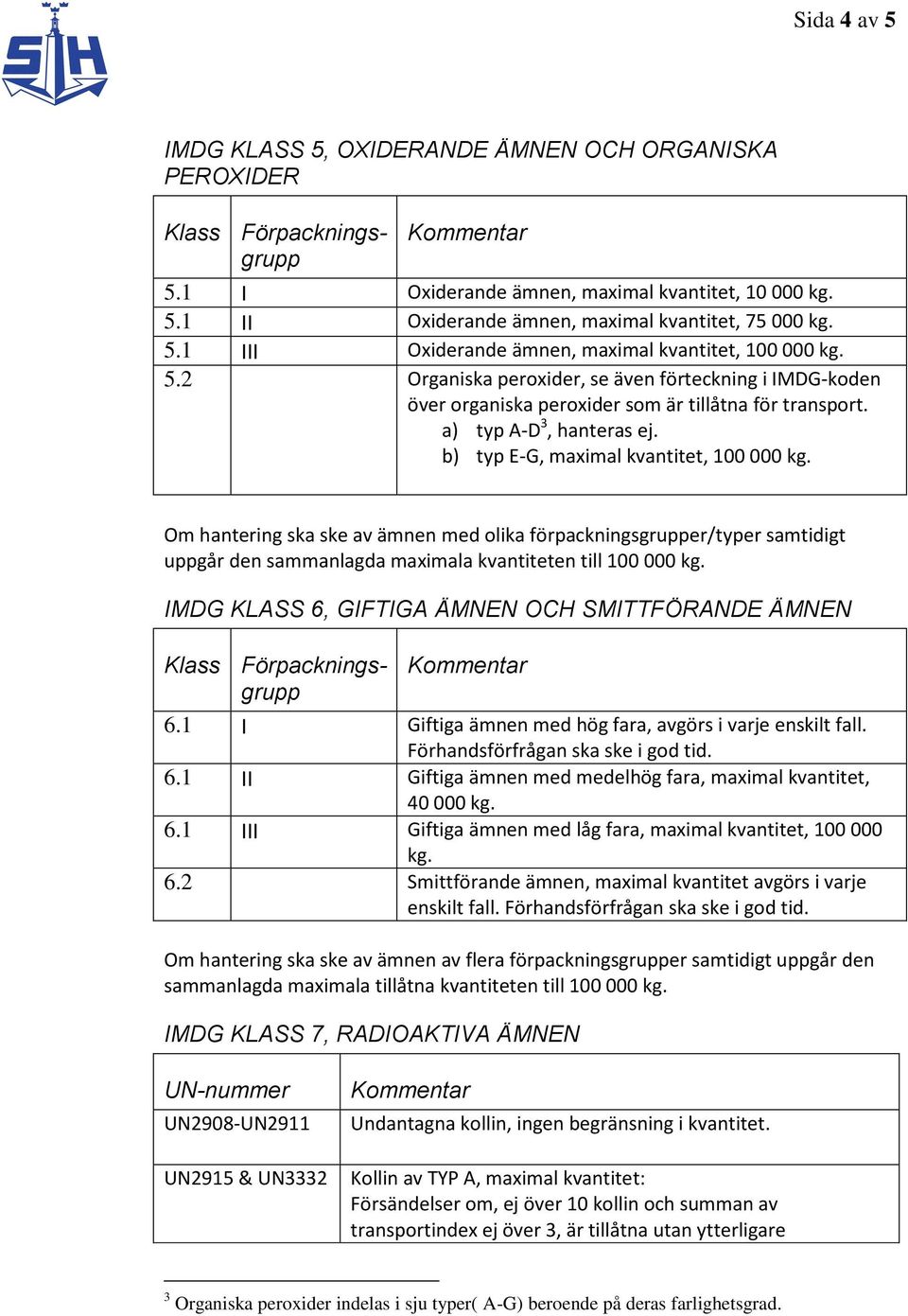 Om hantering ska ske av ämnen med olika förpackningsgrupper/typer samtidigt uppgår den sammanlagda maximala kvantiteten till 100 000 kg. IMDG KLASS 6, GIFTIGA ÄMNEN OCH SMITTFÖRANDE ÄMNEN 6.