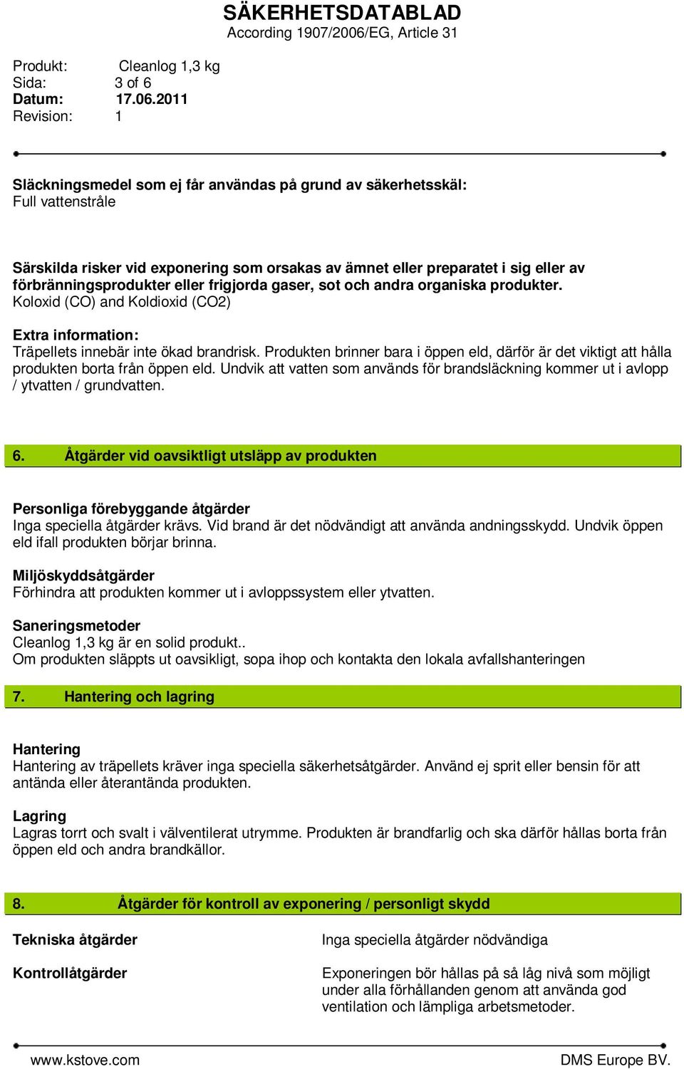 Produkten brinner bara i öppen eld, därför är det viktigt att hålla produkten borta från öppen eld. Undvik att vatten som används för brandsläckning kommer ut i avlopp / ytvatten / grundvatten. 6.